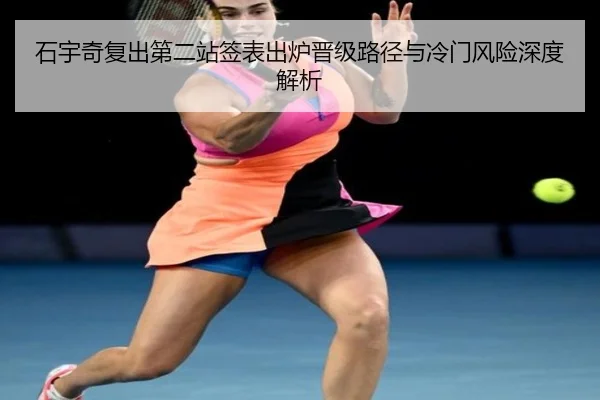 石宇奇复出第二站签表出炉晋级路径与冷门风险深度解析